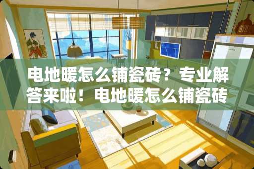 电地暖怎么铺瓷砖？专业解答来啦！电地暖怎么铺瓷砖