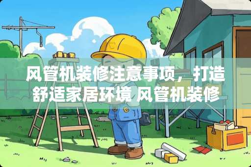 风管机装修注意事项，打造舒适家居环境 风管机装修注意
