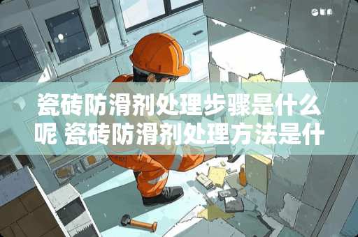 瓷砖防滑剂处理步骤是什么呢 瓷砖防滑剂处理方法是什么