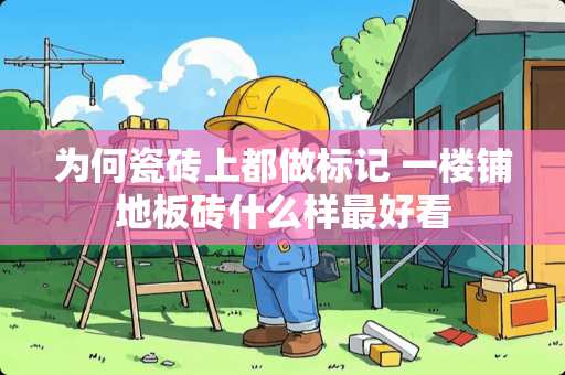 为何瓷砖上都做标记 一楼铺地板砖什么样最好看