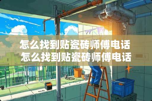 怎么找到贴瓷砖师傅电话 怎么找到贴瓷砖师傅电话