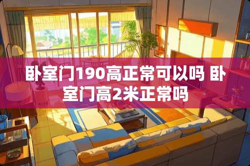 卧室门190高正常可以吗 卧室门高2米正常吗
