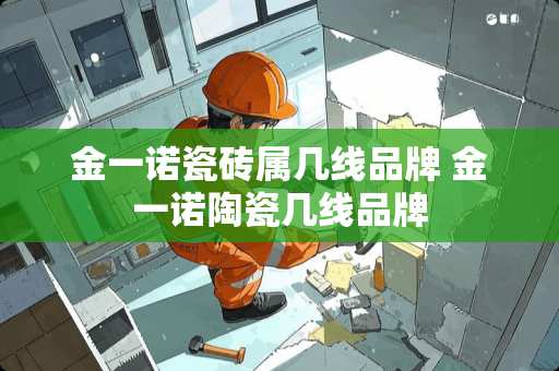 金一诺瓷砖属几线品牌 金一诺陶瓷几线品牌