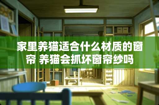 家里养猫适合什么材质的窗帘 养猫会抓坏窗帘纱吗
