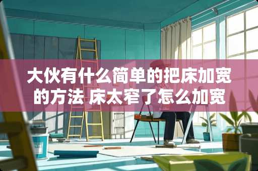 大伙有什么简单的把床加宽的方法 床太窄了怎么加宽