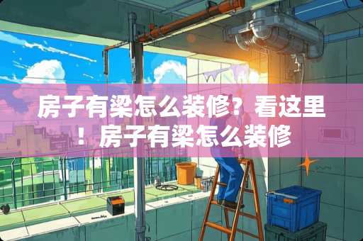 房子有梁怎么装修？看这里！房子有梁怎么装修