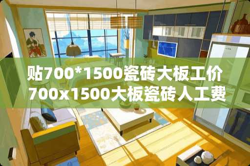 贴700*1500瓷砖大板工价 700x1500大板瓷砖人工费80元都包括什么