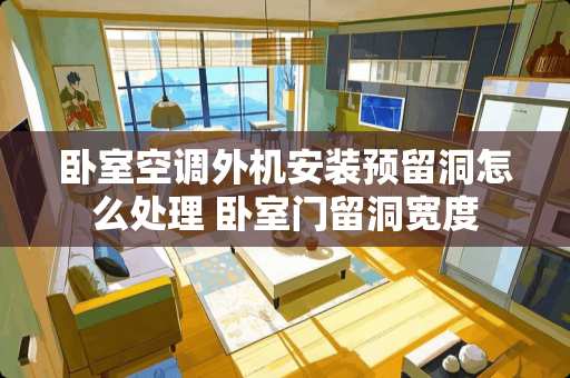 卧室空调外机安装预留洞怎么处理 卧室门留洞宽度