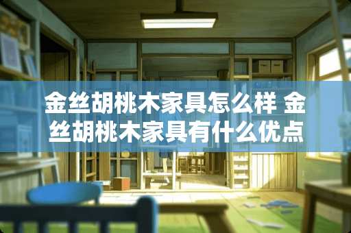 金丝胡桃木家具怎么样 金丝胡桃木家具有什么优点