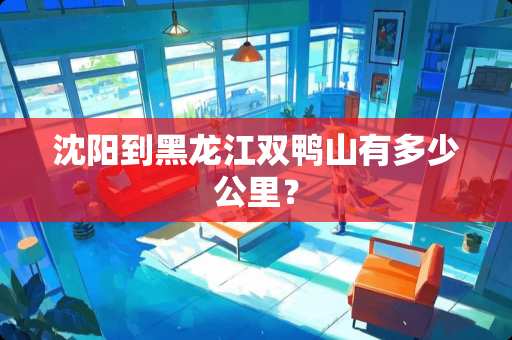 沈阳到黑龙江双鸭山有多少公里？