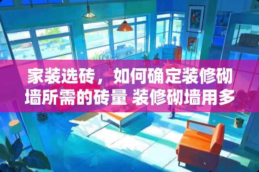 家装选砖，如何确定装修砌墙所需的砖量 装修砌墙用多少砖
