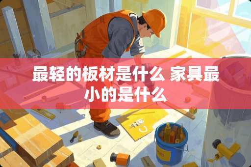 最轻的板材是什么 家具最小的是什么