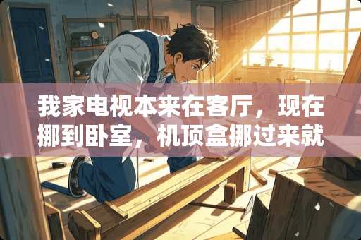 我家电视本来在客厅，现在挪到卧室，机顶盒挪过来就不能看了。急急急急急？