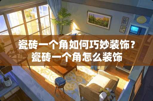 瓷砖一个角如何巧妙装饰？瓷砖一个角怎么装饰