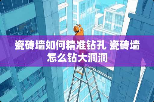 瓷砖墙如何精准钻孔 瓷砖墙怎么钻大洞洞