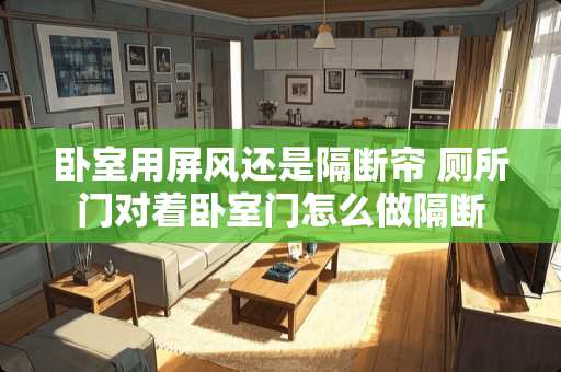 卧室用屏风还是隔断帘 厕所门对着卧室门怎么做隔断