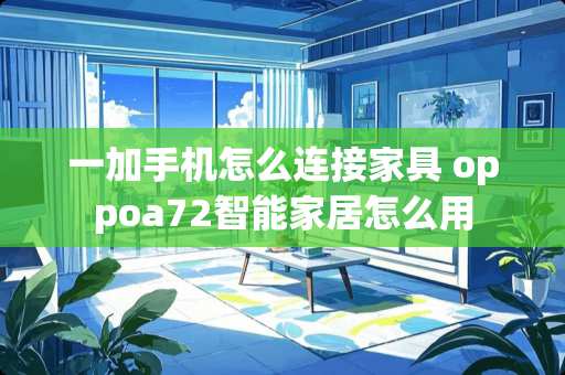 一加手机怎么连接家具 oppoa72智能家居怎么用