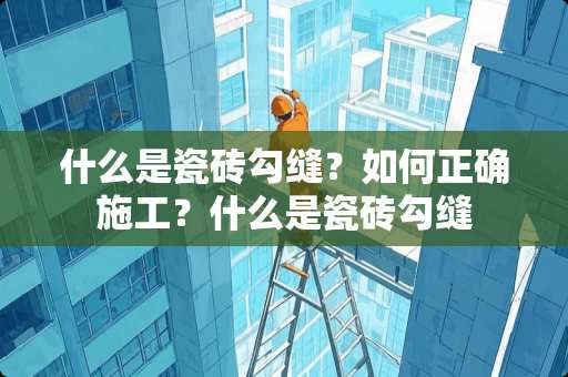 什么是瓷砖勾缝？如何正确施工？什么是瓷砖勾缝