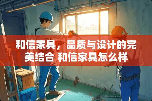 和信家具，品质与设计的完美结合 和信家具怎么样