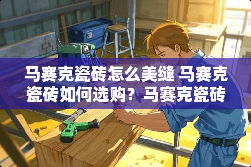 马赛克瓷砖怎么美缝 马赛克瓷砖如何选购？马赛克瓷砖价格怎样