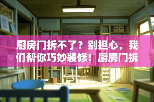厨房门拆不了？别担心，我们帮你巧妙装修！厨房门拆不了怎么装修