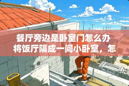 餐厅旁边是卧室门怎么办 将饭厅隔成一间小卧室，怎样做既简单又漂亮，而且实用呢