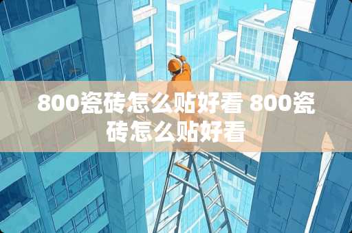 800瓷砖怎么贴好看 800瓷砖怎么贴好看