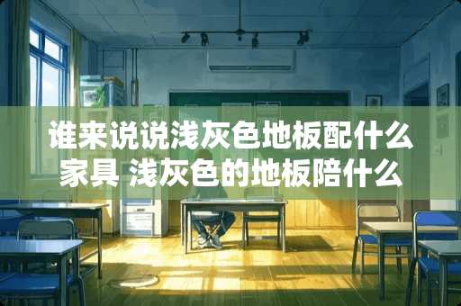 谁来说说浅灰色地板配什么家具 浅灰色的地板陪什么样的家具好看