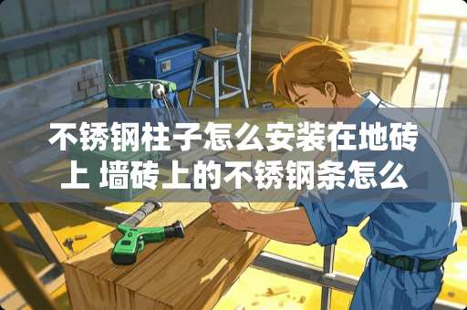 不锈钢柱子怎么安装在地砖上 墙砖上的不锈钢条怎么安装