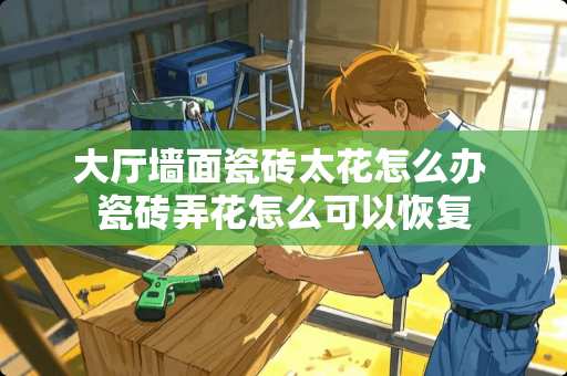 大厅墙面瓷砖太花怎么办 瓷砖弄花怎么可以恢复