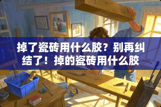 掉了瓷砖用什么胶？别再纠结了！掉的瓷砖用什么胶