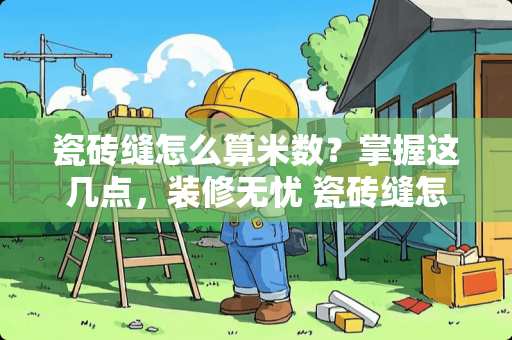 瓷砖缝怎么算米数？掌握这几点，装修无忧 瓷砖缝怎么算米数