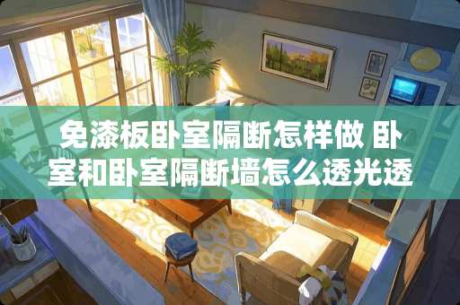 免漆板卧室隔断怎样做 卧室和卧室隔断墙怎么透光透风