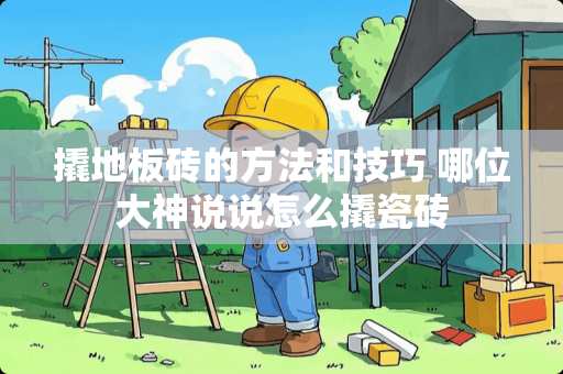 撬地板砖的方法和技巧 哪位大神说说怎么撬瓷砖