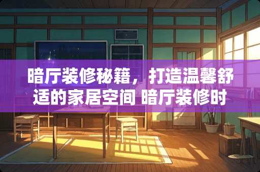 暗厅装修秘籍，打造温馨舒适的家居空间 暗厅装修时怎么处理好