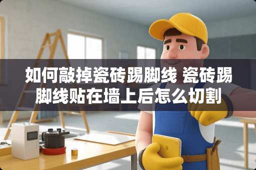 如何敲掉瓷砖踢脚线 瓷砖踢脚线贴在墙上后怎么切割