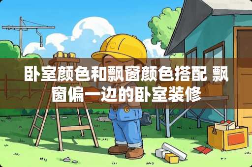 卧室颜色和飘窗颜色搭配 飘窗偏一边的卧室装修