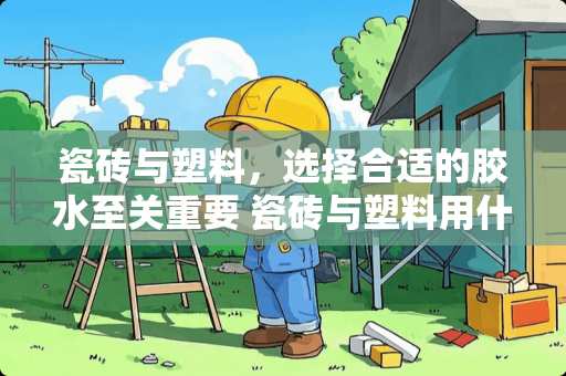瓷砖与塑料，选择合适的胶水至关重要 瓷砖与塑料用什么胶水