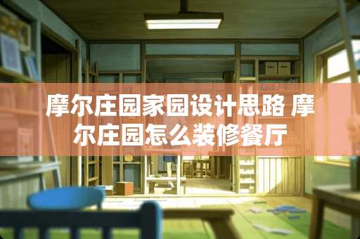 摩尔庄园家园设计思路 摩尔庄园怎么装修餐厅