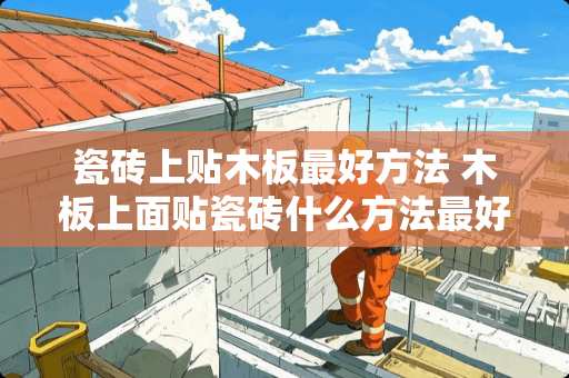 瓷砖上贴木板最好方法 木板上面贴瓷砖什么方法最好