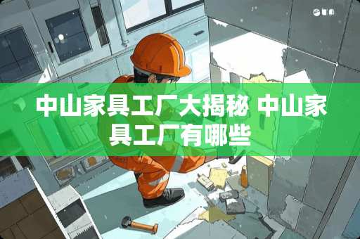 中山家具工厂大揭秘 中山家具工厂有哪些