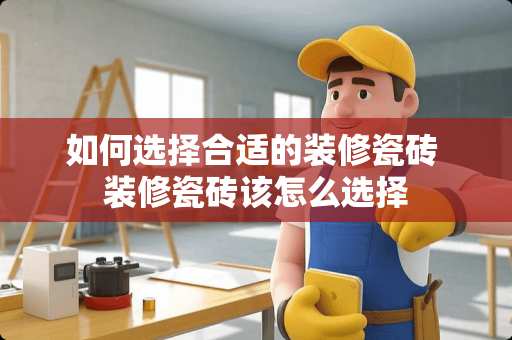 如何选择合适的装修瓷砖 装修瓷砖该怎么选择