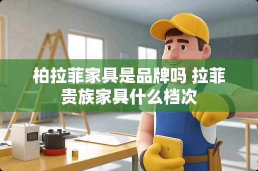 柏拉菲家具是品牌吗 拉菲贵族家具什么档次