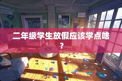 二年级学生放假应该学点啥？