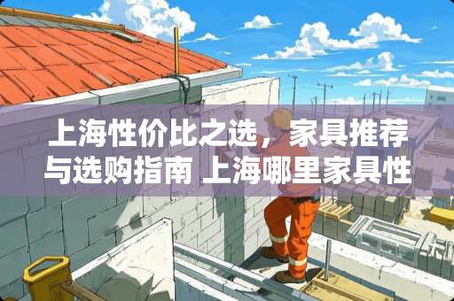 上海性价比之选，家具推荐与选购指南 上海哪里家具性价比高
