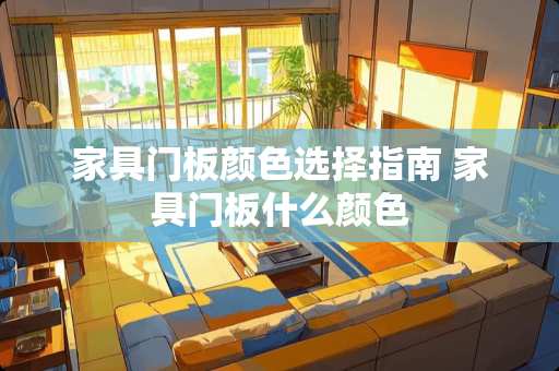 家具门板颜色选择指南 家具门板什么颜色