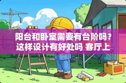 阳台和卧室需要有台阶吗？这样设计有好处吗 客厅上房间有一个圆形台阶，我想铺复合木地板，请问怎样铺好看，收边怎样才好看