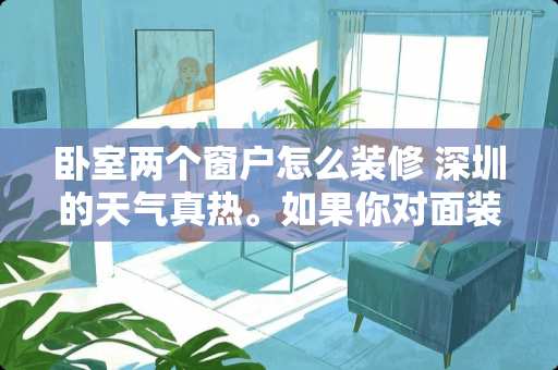 卧室两个窗户怎么装修 深圳的天气真热。如果你对面装了空调外机刚好对着你卧室窗户你会怎么办