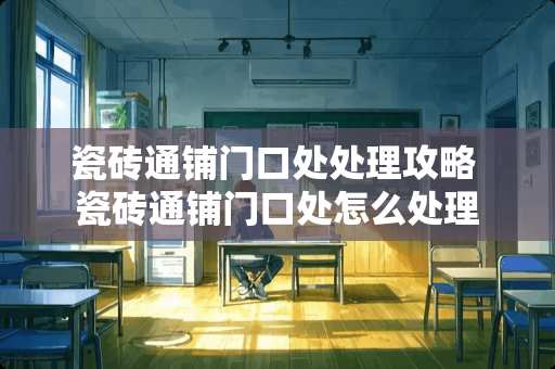 瓷砖通铺门口处处理攻略 瓷砖通铺门口处怎么处理