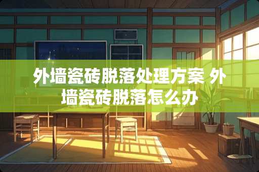 外墙瓷砖脱落处理方案 外墙瓷砖脱落怎么办